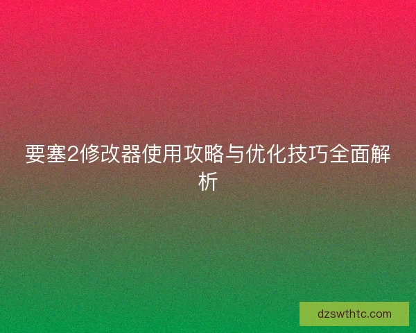 要塞2修改器使用攻略与优化技巧全面解析
