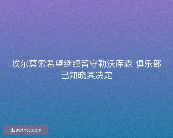 埃尔莫索希望继续留守勒沃库森 俱乐部已知晓其决定